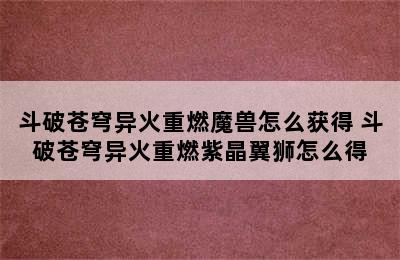 斗破苍穹异火重燃魔兽怎么获得 斗破苍穹异火重燃紫晶翼狮怎么得